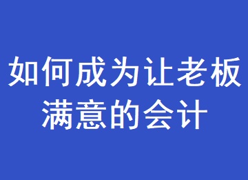 如何成為一個讓老板滿意的會計？