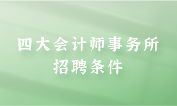 四大會計(jì)師事務(wù)所招聘條件是什么？快來了解一下