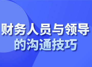 財(cái)務(wù)人員面對(duì)不同的領(lǐng)導(dǎo)，該如何溝通？