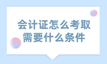 會計證怎么考取需要什么條件？