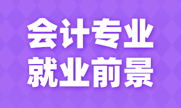 會計專業(yè)就業(yè)前景如何？今天來告訴你