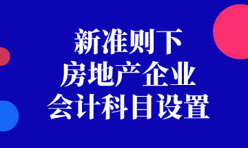 新準(zhǔn)則下房地產(chǎn)企業(yè)會(huì)計(jì)科目如何設(shè)置？