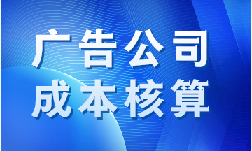廣告公司成本如何核算？案例分析！
