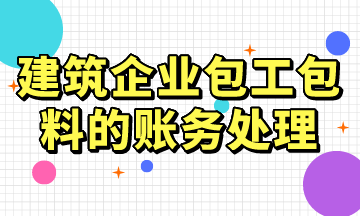 建筑企業(yè)包工包料的賬務(wù)處理，常用！
