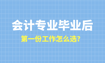 會(huì)計(jì)專業(yè)畢業(yè)后第一份工作怎么選？