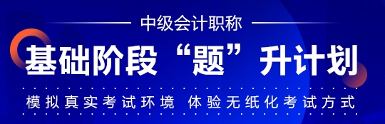 中級會計職稱基礎階段學習效果不自知？“題”升一下啊！