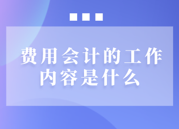 費用會計的工作內容是什么？