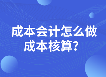 成本會計怎么做成本核算？