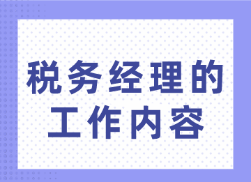 稅務(wù)經(jīng)理的工作內(nèi)容你不了解？趕緊來看