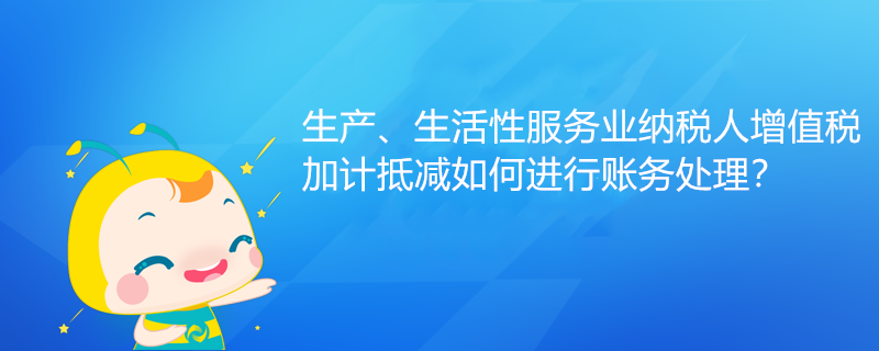 生產(chǎn)、生活性服務業(yè)納稅人增值稅加計抵減如何進行賬務處理？