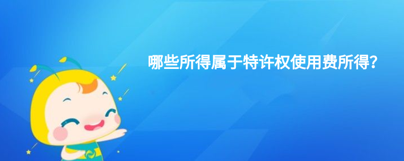 哪些所得屬于特許權(quán)使用費(fèi)所得？