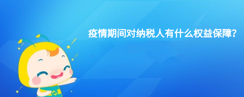 疫情期間對(duì)納稅人有什么權(quán)益保障？