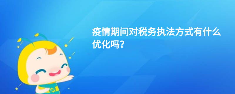 疫情期間對(duì)稅務(wù)執(zhí)法方式有什么優(yōu)化嗎？