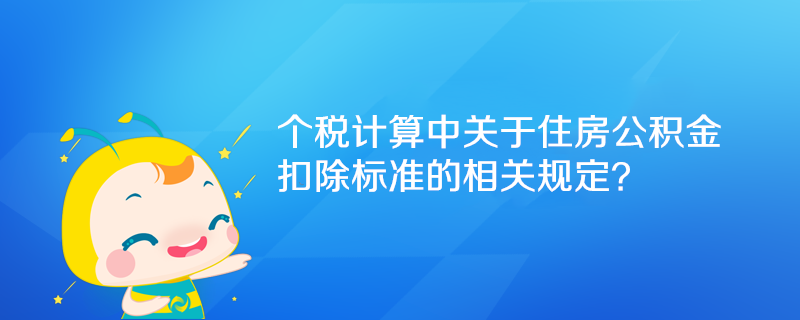 個稅計算中關(guān)于住房公積金扣除標準的相關(guān)規(guī)定？
