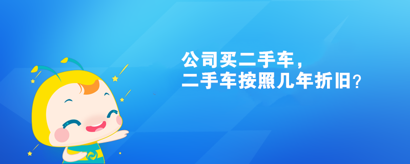 公司買(mǎi)二手車(chē)，二手車(chē)按照幾年折舊？