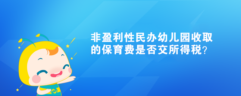 非盈利性民辦幼兒園收取的保育費是否交所得稅？