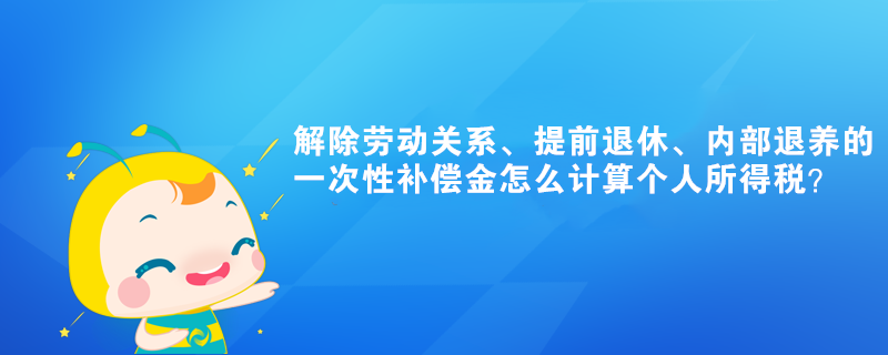解除勞動(dòng)關(guān)系、提前退休的一次性補(bǔ)償金怎么計(jì)算個(gè)人所得稅？