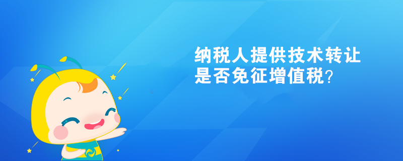 納稅人提供技術轉(zhuǎn)讓、技術開發(fā)和與之相關的技術咨詢、技術服務是否可以免征增值稅？