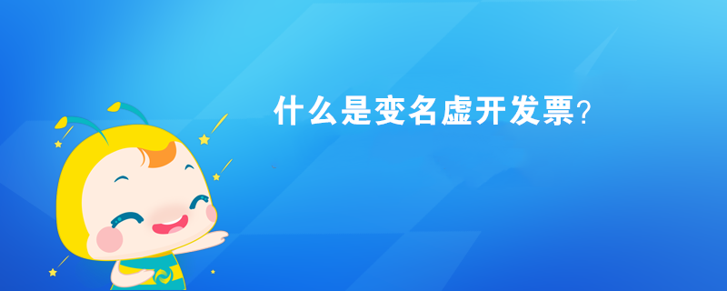 什么是變名虛開發(fā)票？