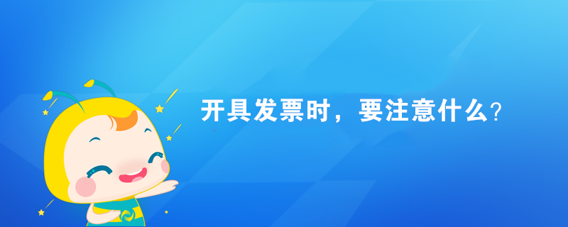 開具發(fā)票時，要注意什么？