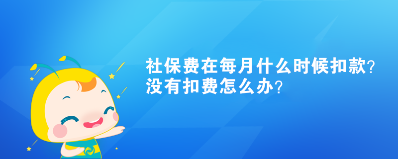 社保費(fèi)在每月什么時(shí)候扣款？沒有扣費(fèi)怎么辦？