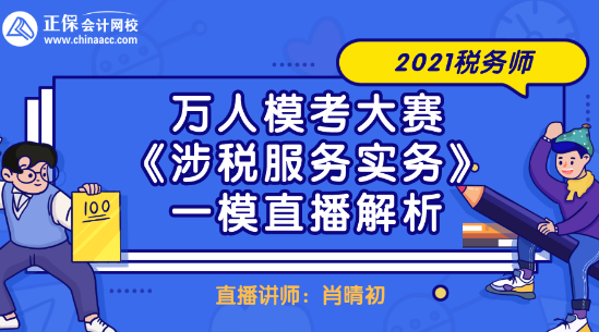 2021稅務(wù)師萬人模考大賽《涉稅服務(wù)實(shí)務(wù)》一模直播解析