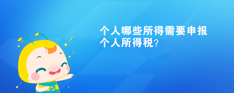 個(gè)人哪些所得需要申報(bào)個(gè)人所得稅？