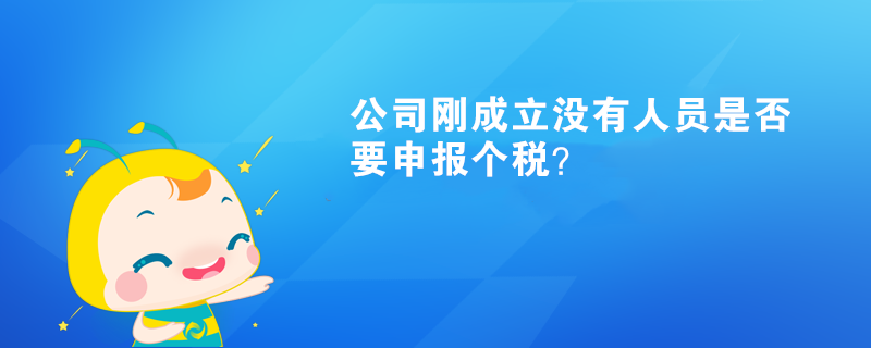 公司剛成立沒有人員是否要申報個稅？