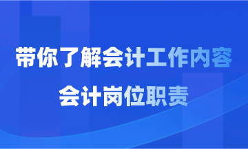會(huì)計(jì)工作內(nèi)容和會(huì)計(jì)崗位職責(zé)你了解多少？
