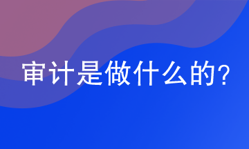 審計(jì)是干嘛的？今天來給大家講一講