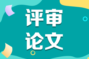 陜西2021年高級會計評審申報論文要求有哪些？