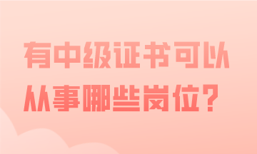 有中級(jí)會(huì)計(jì)證書，可以從事哪些會(huì)計(jì)工作？