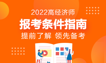 報名指南！想報考2022年高級經(jīng)濟(jì)師？它的報考條件了解了嗎?