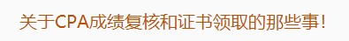 廣東注協(xié)：關(guān)于CPA成績復(fù)核和證書領(lǐng)取的那些事！