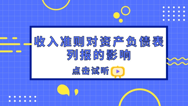 收入準(zhǔn)則對資產(chǎn)負(fù)債表列報(bào)的影響