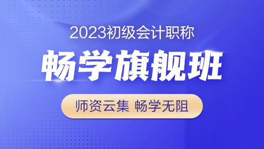 2023年初級(jí)會(huì)計(jì)暢學(xué)旗艦班全新上線！更全！更??！更香！