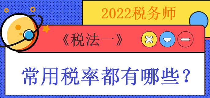 2022稅務師《稅法一》常用稅率都有哪些？
