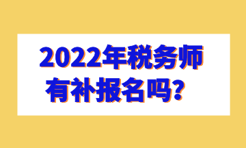 2022年稅務(wù)師有補報名嗎？