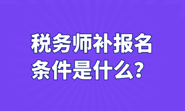 稅務(wù)師補報名 條件是什么？