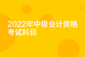 江蘇2022中級會計考試科目你知道嗎？