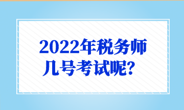 2022年稅務(wù)師 幾號考試呢？