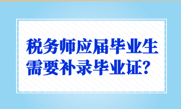稅務(wù)師應(yīng)屆畢業(yè)生需要補(bǔ)錄畢業(yè)證？