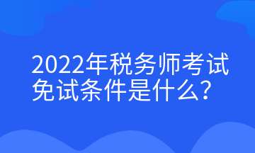 2022年稅務(wù)師考試免試條件是什么？