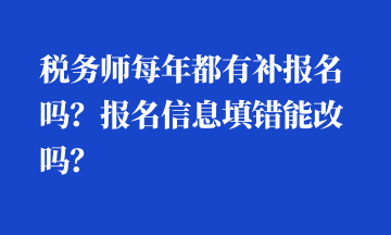 稅務(wù)師每年都有補報名嗎？報名信息填錯能改嗎？