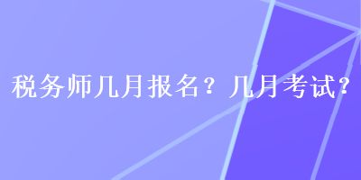稅務(wù)師幾月報名？幾月考試？