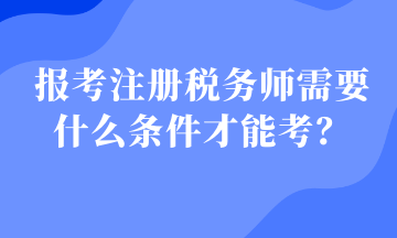 報考注冊稅務(wù)師需要什么條件才能考？