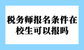 稅務(wù)師報名條件在校生可以報嗎