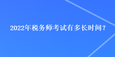 2022年稅務(wù)師考試有多長(zhǎng)時(shí)間？