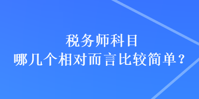 稅務(wù)師科目哪幾個相對而言比較簡單？