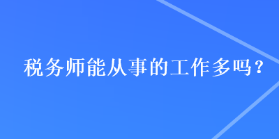 稅務(wù)師能從事的工作多嗎？